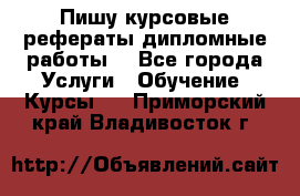 Пишу курсовые рефераты дипломные работы  - Все города Услуги » Обучение. Курсы   . Приморский край,Владивосток г.